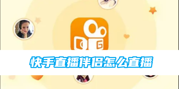 快手直播伴侣怎么直播[图1]