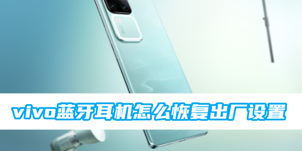vivo蓝牙耳机怎么恢复出厂设置[图1]