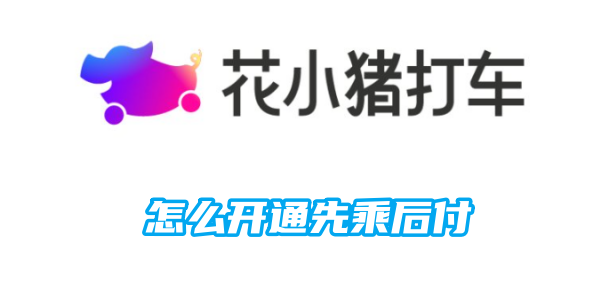 花小猪怎么开通先乘后付[图1]