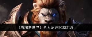 塔瑞斯世界鱼人沼泽BOSS大全 鱼人沼泽BOSS怎么打[图1]