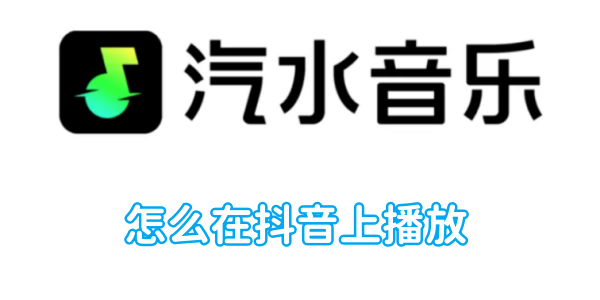 汽水音乐怎么在抖音上播放[图1]