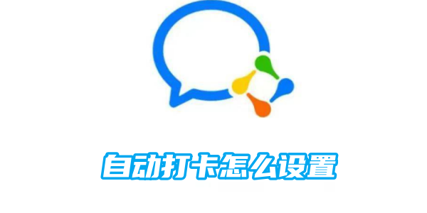 企业微信自动打卡怎么设置[图1]