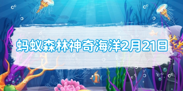 蚂蚁森林神奇海洋2月21日：倒立水母会将触须朝上方便[图1]