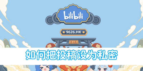 b站如何把投稿设为私密[图1]