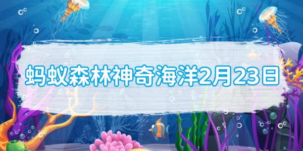 蚂蚁森林神奇海洋2月23日：以下哪一项属于深海大型水母[图1]