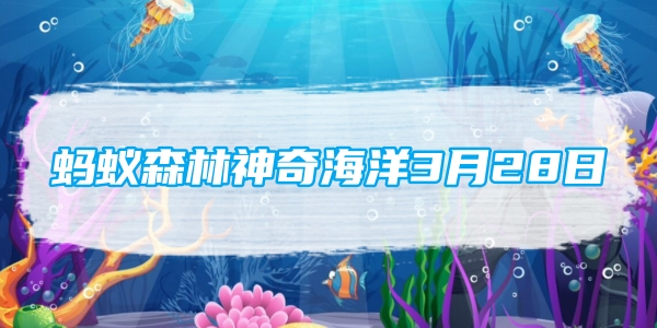 蚂蚁森林神奇海洋3月28日：以下哪种深海鱼有海底渔夫之称[图1]