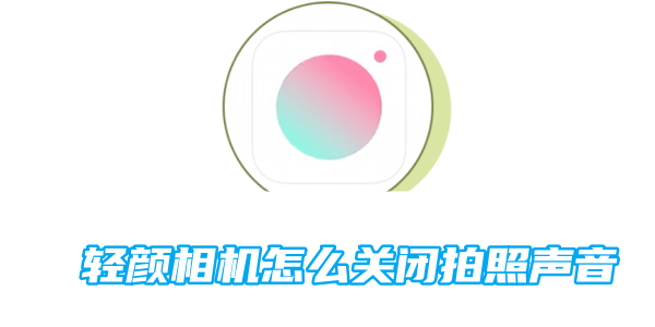 轻颜相机怎么关闭拍照声音[图1]