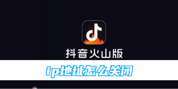 抖音火山版ip地址怎么关闭[图1]