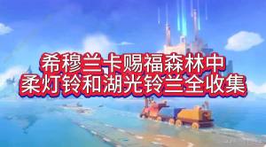 原神希穆兰卡赐福森林柔灯铃/湖光铃兰在哪 4.8新地图突破材料收集攻略[图1]