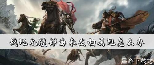 战地无疆部曲未在归属地怎么办 如何编辑部曲队伍[图1]