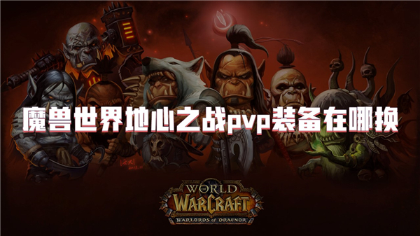 魔兽世界地心之战pvp装备在哪换[图1]