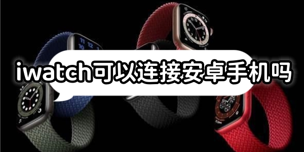 iwatch可以连接安卓手机吗[图1]