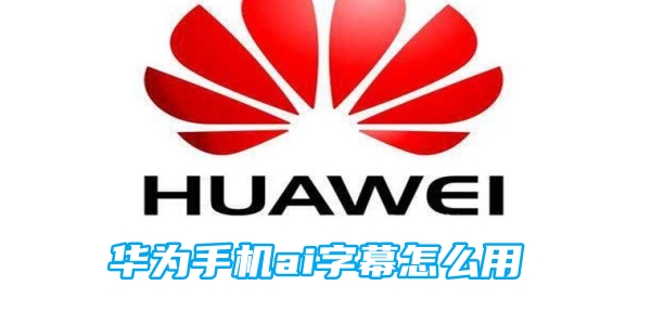华为手机ai字幕怎么用[图1]