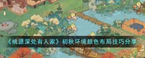 桃源深处有人家初秋环境颜色布局推荐 初秋环境颜色怎么布局[图1]