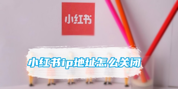 小红书ip地址怎么关闭[图1]