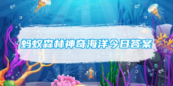 蚂蚁森林神奇海洋今日答案[图1]