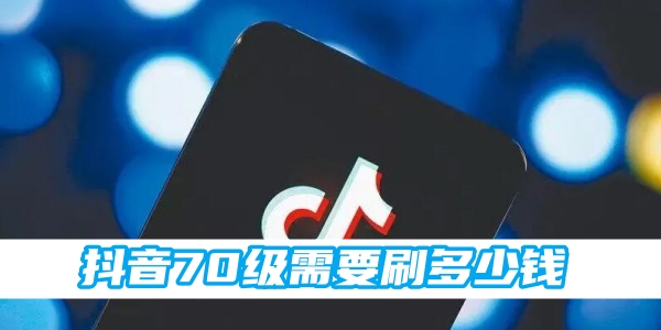 抖音70级需要刷多少钱[图1]
