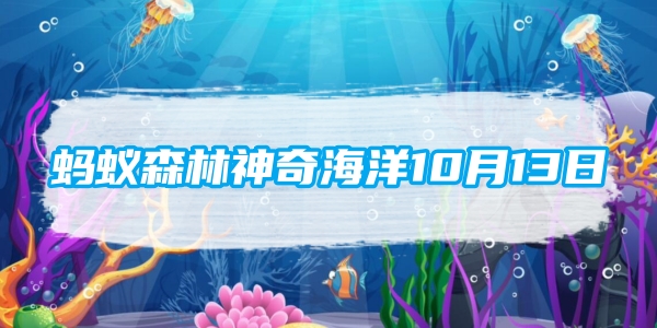 蚂蚁森林神奇海洋10月13日：哪种动物有海港清洁工的称号[图1]