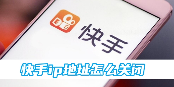 快手快手ip地址怎么关闭[图1]