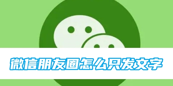 微信朋友圈怎么只发文字[图1]