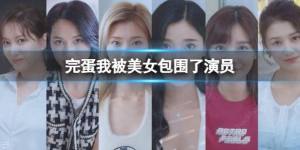 完蛋我被美女包围了演员大全 所有演员扮演者背景一览[图1]
