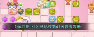 保卫萝卜4秋妃传第61关怎么过 秋妃传第61关速通打法攻略[图1]