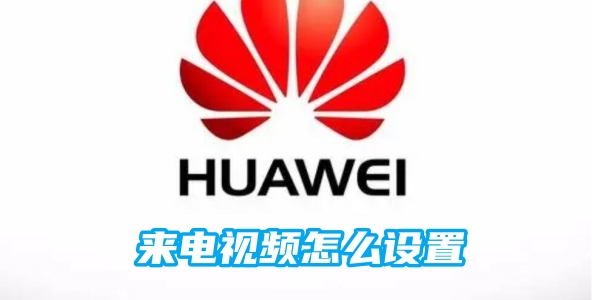 华为来电视频怎么设置[图1]