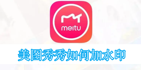 美图秀秀如何加水印[图1]