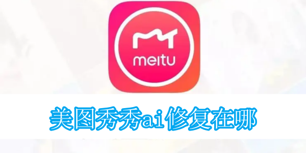 美图秀秀ai修复在哪[图1]
