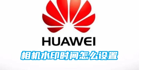 华为相机水印时间怎么设置[图1]