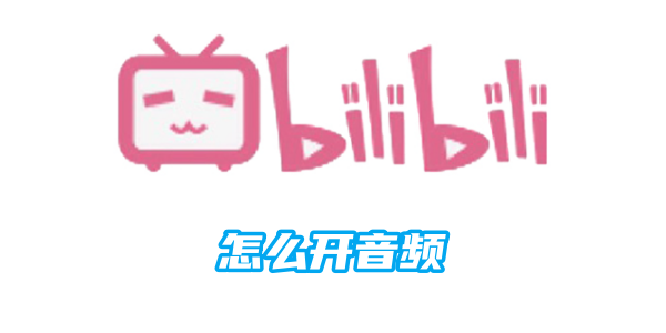 哔哩哔哩怎么开音频[图1]